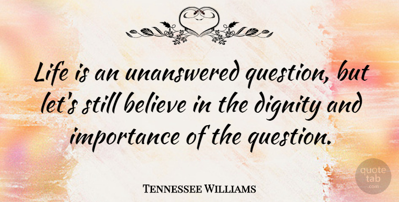 Tennessee Williams Quote About Life Lesson, Believe, Memorial: Life Is An Unanswered Question...