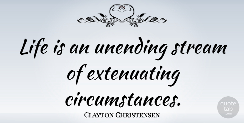 Clayton Christensen Quote About Life: Life Is An Unending Stream...