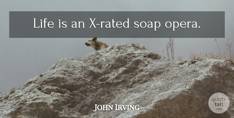 John Irving Quote About Opera, Soap, Life Is: Life Is An X Rated...