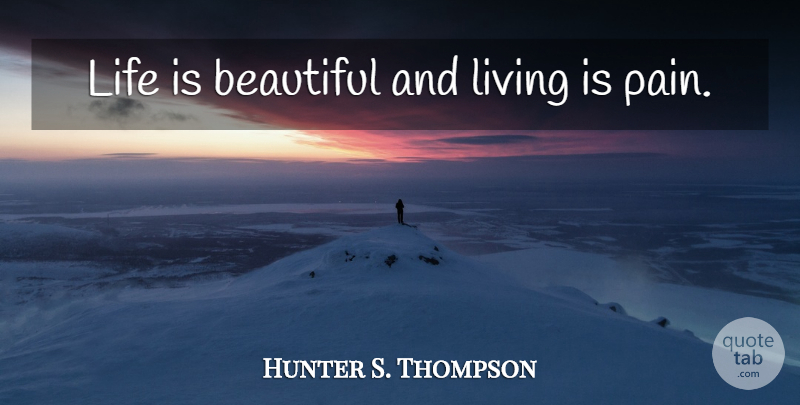 Hunter S. Thompson Quote About Beautiful, Pain, Life Is: Life Is Beautiful And Living...
