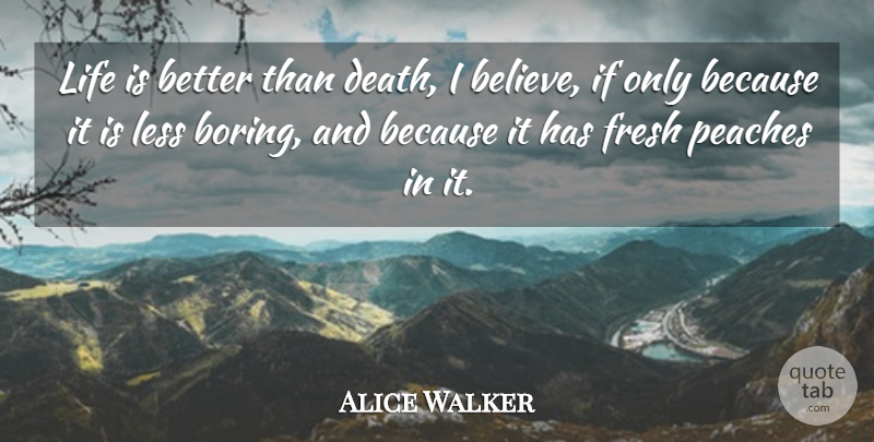 Alice Walker Quote About Death, Inspirational Life, Believe: Life Is Better Than Death...