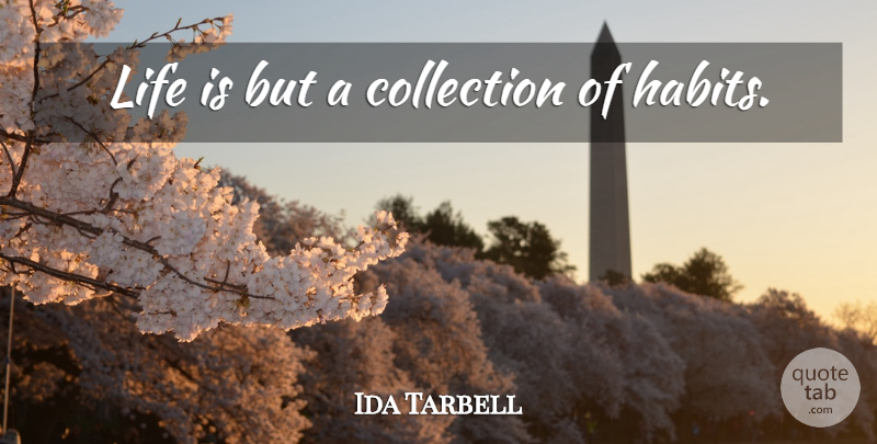 Ida Tarbell Quote About Life, Life Is, Habit: Life Is But A Collection...