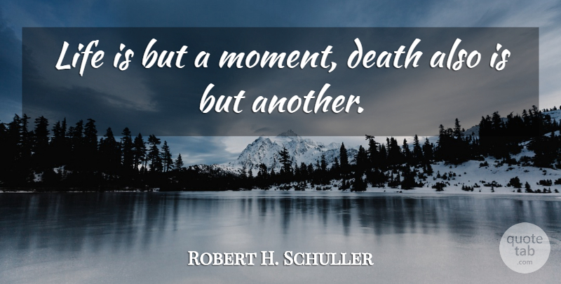 Robert H. Schuller Quote About Death, Life Is, Moments: Life Is But A Moment...