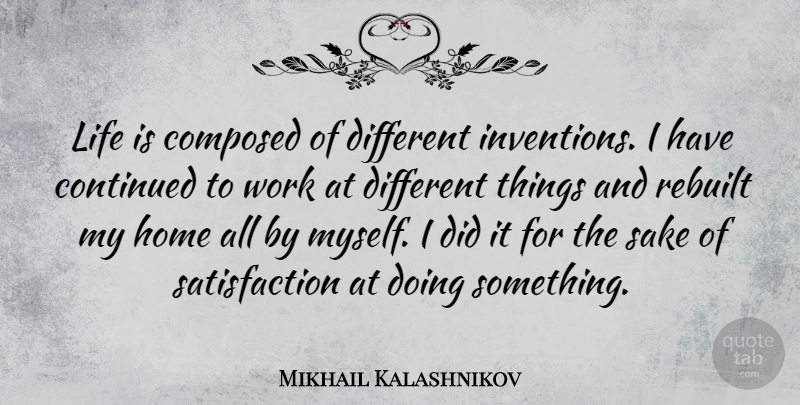 Mikhail Kalashnikov Quote About Composed, Continued, Home, Life, Sake: Life Is Composed Of Different...
