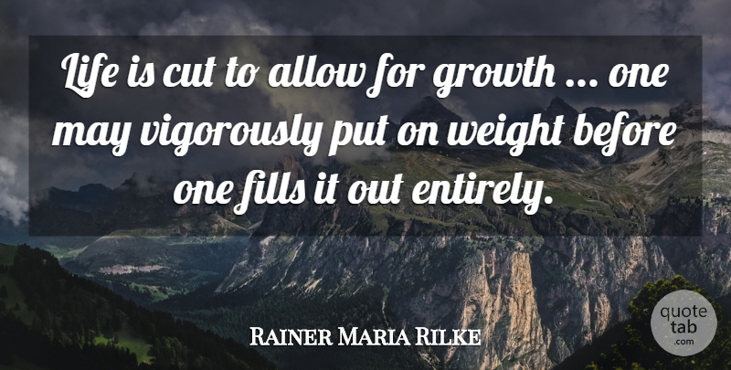 Rainer Maria Rilke Quote About Cutting, Growth, Weight: Life Is Cut To Allow...