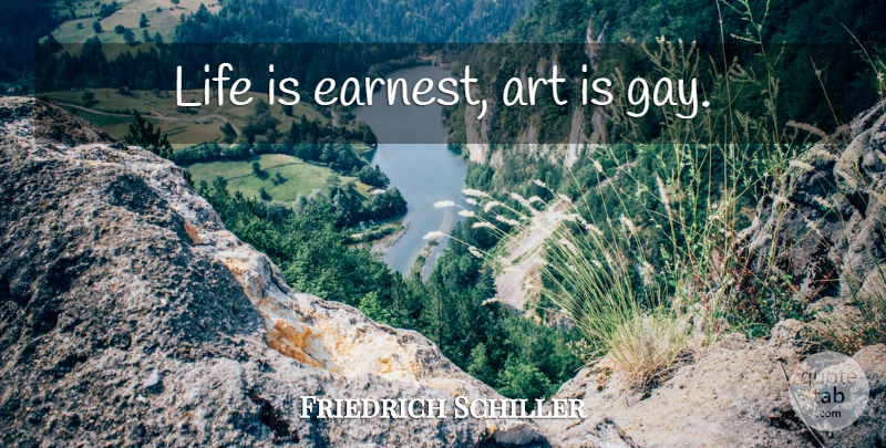 Friedrich Schiller Quote About Art, Gay, Life Is: Life Is Earnest Art Is...