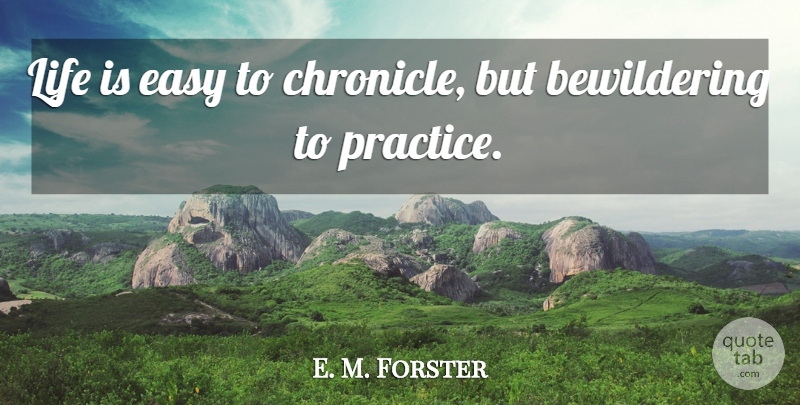 E. M. Forster Quote About Practice, Literature, Life Is: Life Is Easy To Chronicle...