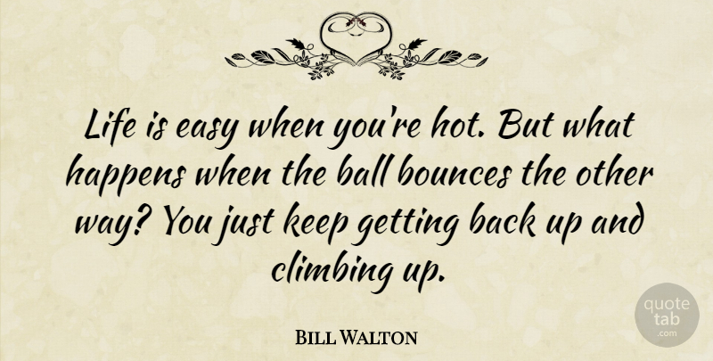 Bill Walton Quote About Climbing, Getting Back Up, Balls: Life Is Easy When Youre...