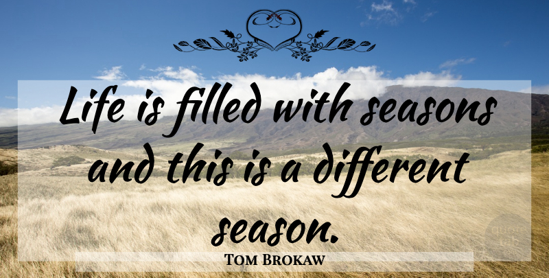 Tom Brokaw Quote About Life, Different, Filled: Life Is Filled With Seasons...