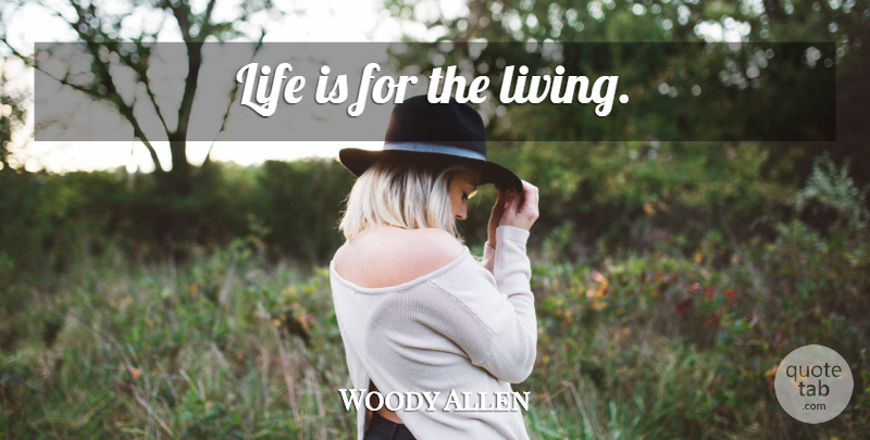 Woody Allen Quote About Life Is: Life Is For The Living...