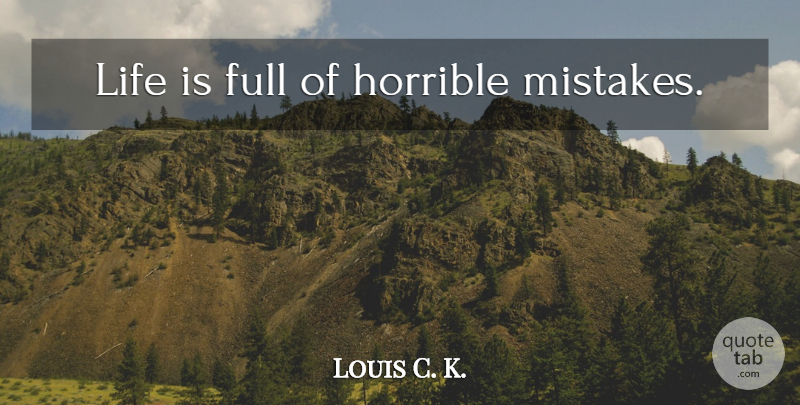 Louis C. K. Quote About Mistake, Life Is, Horrible: Life Is Full Of Horrible...