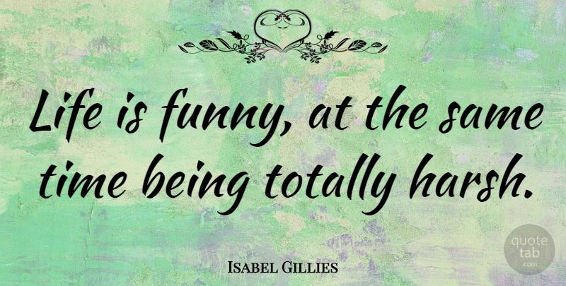 Isabel Gillies Quote About Funny, Life, Time, Totally: Life Is Funny At The...