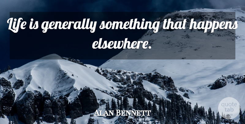 Alan Bennett Quote About Life, Life Is, Elsewhere: Life Is Generally Something That...
