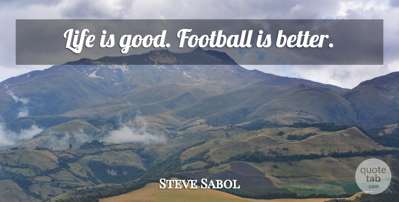 Steve Sabol Quote About Football, Life Is Good, Life Is: Life Is Good Football Is...