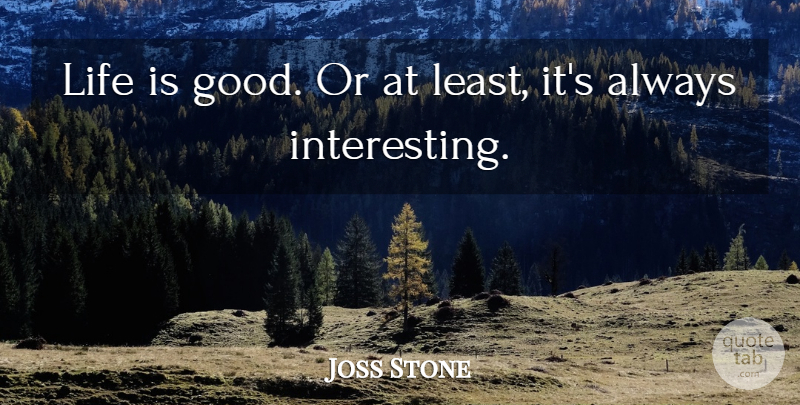Joss Stone Quote About Life Is Good, Interesting, Life Is: Life Is Good Or At...