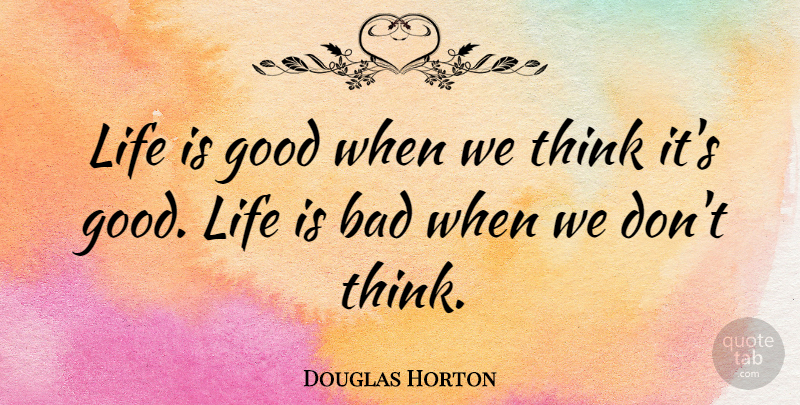 Douglas Horton Quote About Good Life, Life Is Good, Thinking: Life Is Good When We...