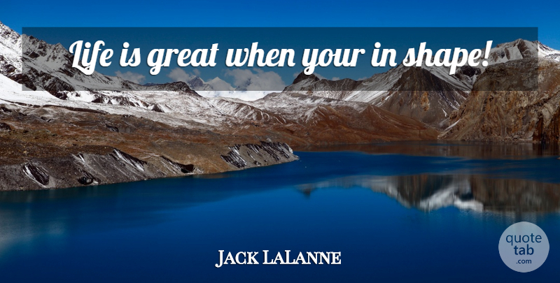 Jack LaLanne Quote About Shapes, Life Is Great, Life Is: Life Is Great When Your...