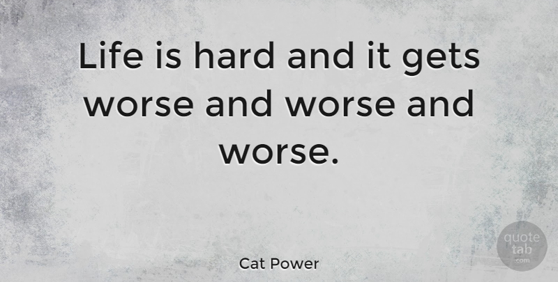 Cat Power Quote About Life Is Hard, Life Is, Hard: Life Is Hard And It...