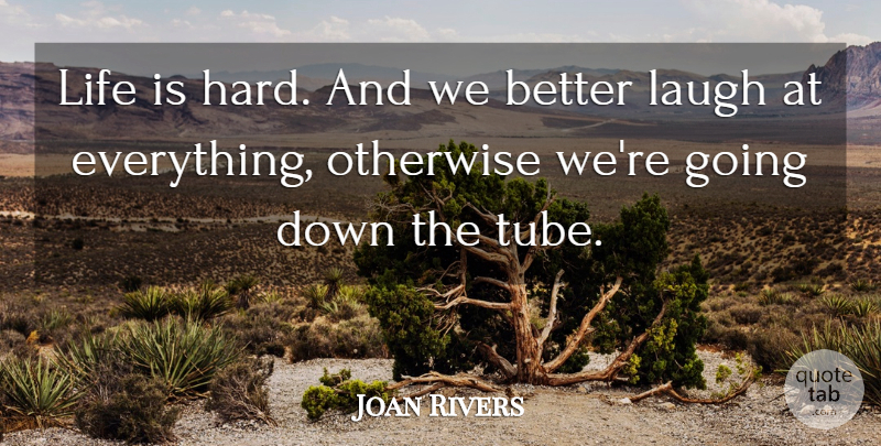 Joan Rivers Quote About Laughing, Life Is Hard, Tubes: Life Is Hard And We...