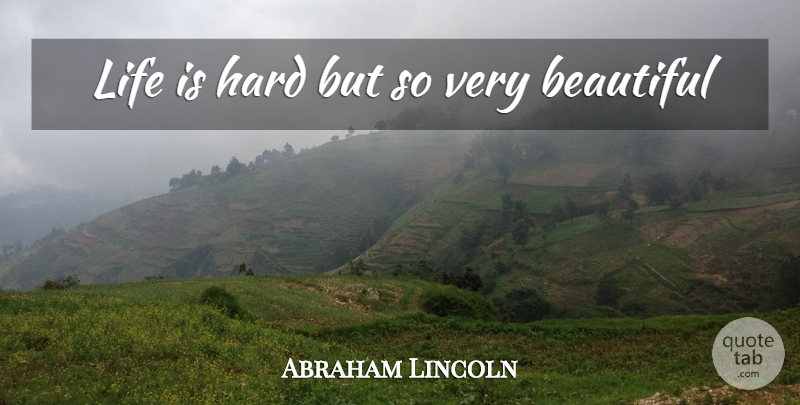 Abraham Lincoln Quote About Inspirational, Beautiful, Life Is Hard: Life Is Hard But So...
