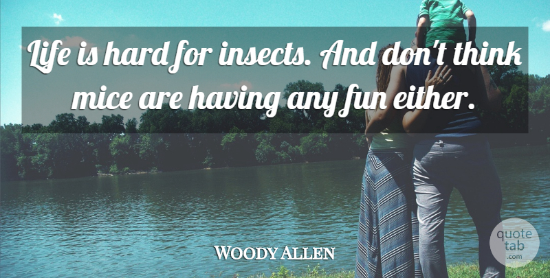 Woody Allen Quote About Fun, Thinking, Life Is Hard: Life Is Hard For Insects...
