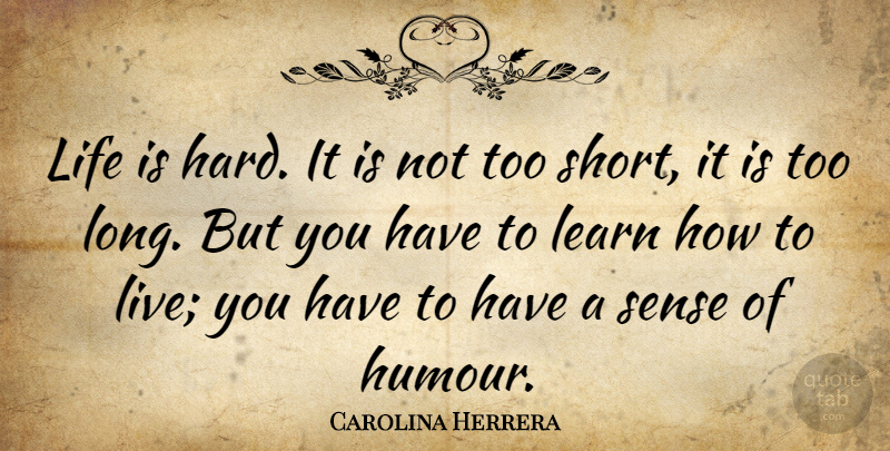 Carolina Herrera Quote About Long, Life Is Hard, Too Short: Life Is Hard It Is...
