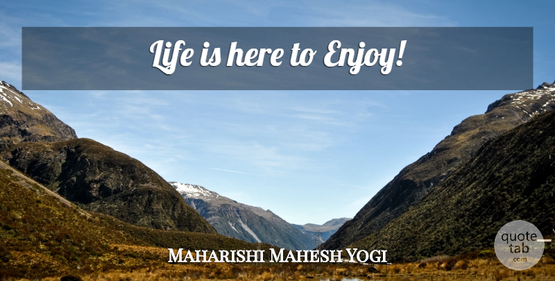 Maharishi Mahesh Yogi Quote About Life Is, Enjoy: Life Is Here To Enjoy...