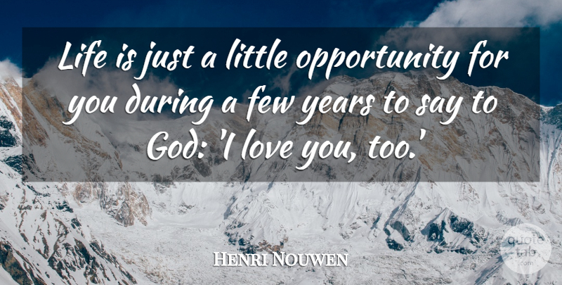 Henri Nouwen Quote About Love You, Opportunity, Years: Life Is Just A Little...