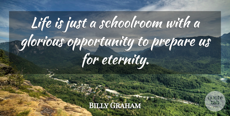 Billy Graham Quote About Opportunity, Life Is, Eternity: Life Is Just A Schoolroom...