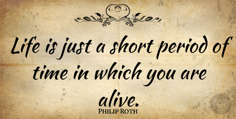 Philip Roth Quote About Alive, Life Is, Periods: Life Is Just A Short...
