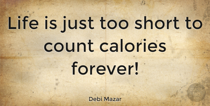 Debi Mazar Quote About Calories, Count, Life: Life Is Just Too Short...