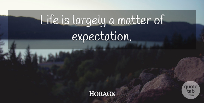 Horace Quote About Inspirational Life, Expectations, Matter: Life Is Largely A Matter...