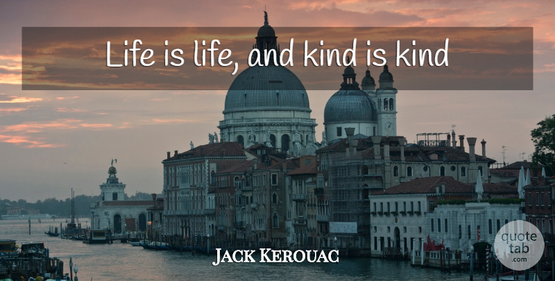Jack Kerouac Quote About Kind, Life Is: Life Is Life And Kind...