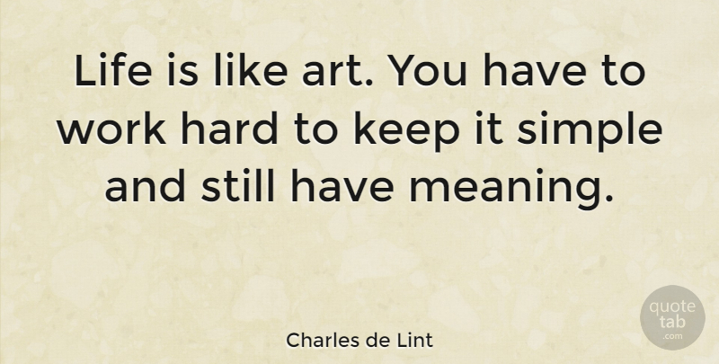 Charles de Lint Quote About Art, Hard Work, Simple: Life Is Like Art You...