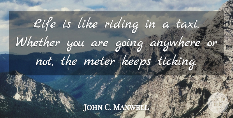 John C. Maxwell Quote About Life Is Like, Riding, Meter: Life Is Like Riding In...