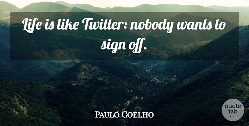 Paulo Coelho Quote About Life, Want, Signing Off: Life Is Like Twitter Nobody...