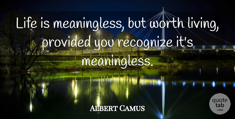 Albert Camus Quote About Life Is, Worth Living, Meaningless: Life Is Meaningless But Worth...