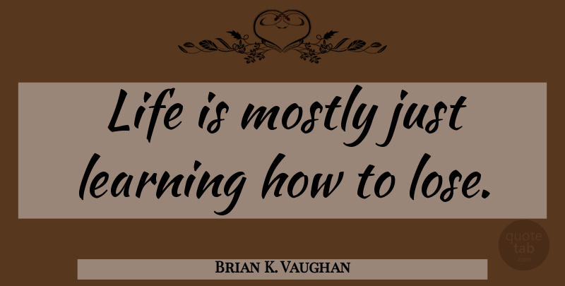 Brian K. Vaughan Quote About Life Is, Loses: Life Is Mostly Just Learning...