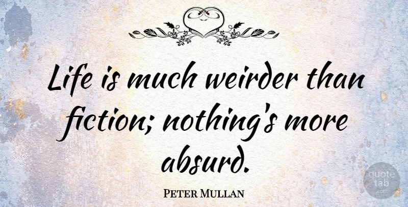 Peter Mullan Quote About Fiction, Life Is, Absurd: Life Is Much Weirder Than...