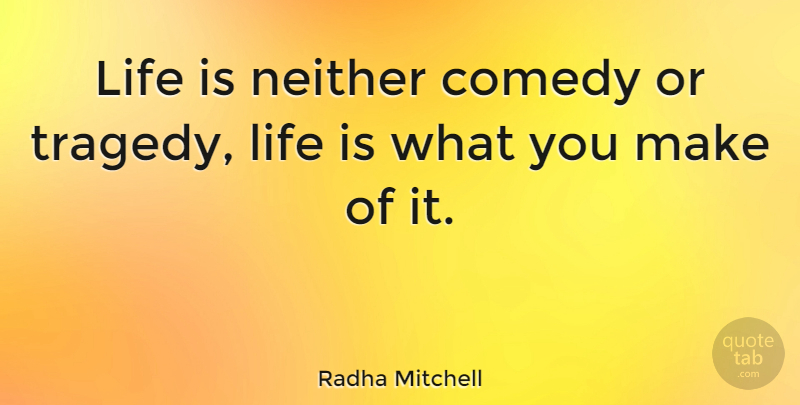 Radha Mitchell Quote About Tragedy, Comedy, Life Is: Life Is Neither Comedy Or...