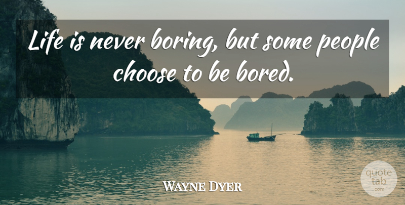 Wayne Dyer Quote About Boredom, People, Life Is: Life Is Never Boring But...