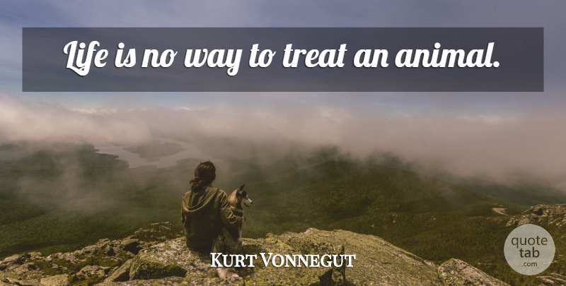 Kurt Vonnegut Quote About Animal, Way, Life Is: Life Is No Way To...