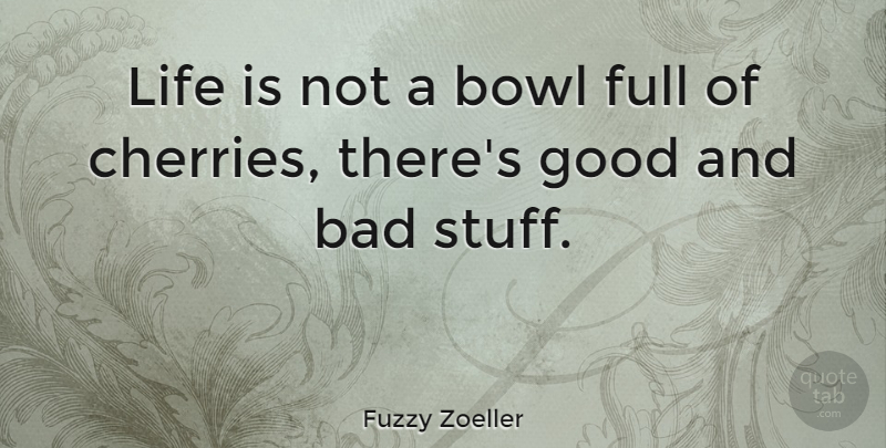 Fuzzy Zoeller Quote About Stuff, Life Is, Cherries: Life Is Not A Bowl...