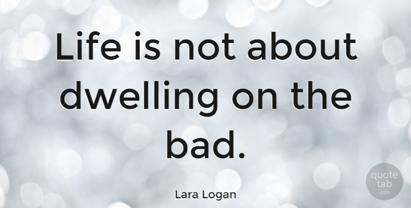 Lara Logan Quote About Dwelling, Life Is: Life Is Not About Dwelling...