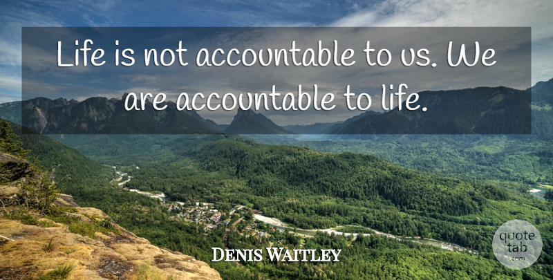 Denis Waitley Quote About Accountability, Life Is, Responsibility And Accountability: Life Is Not Accountable To...