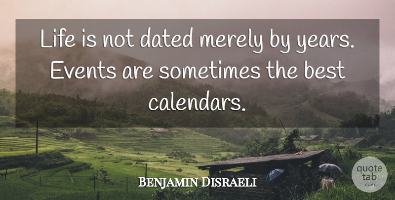 Benjamin Disraeli Quote About Inspirational, Years, Calendars: Life Is Not Dated Merely...