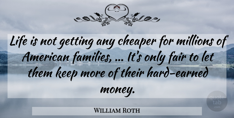 William Roth Quote About Cheaper, Fair, Life, Millions: Life Is Not Getting Any...
