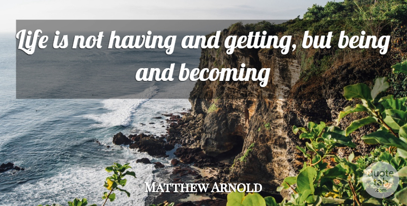 Matthew Arnold Quote About Becoming, Life Is: Life Is Not Having And...