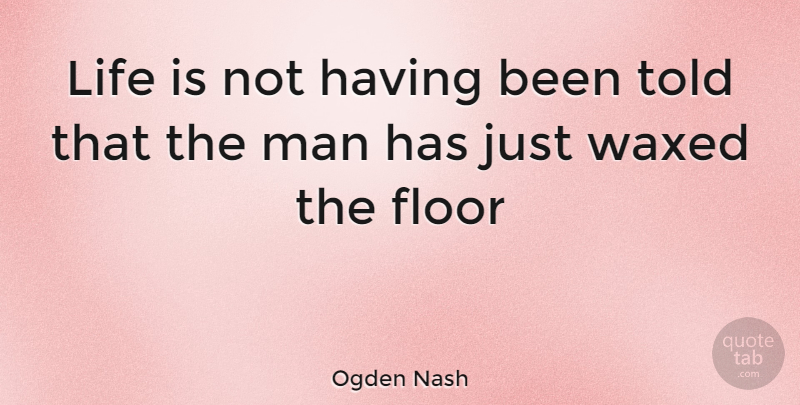 Ogden Nash Quote About Cute, Men, Life Is: Life Is Not Having Been...