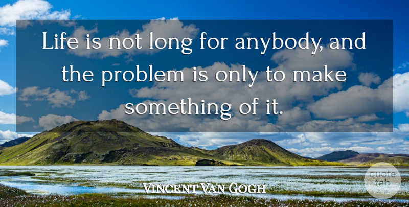Vincent Van Gogh Quote About Long, Life Is, Problem: Life Is Not Long For...
